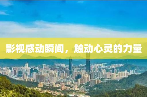 影視感動瞬間，觸動心靈的力量