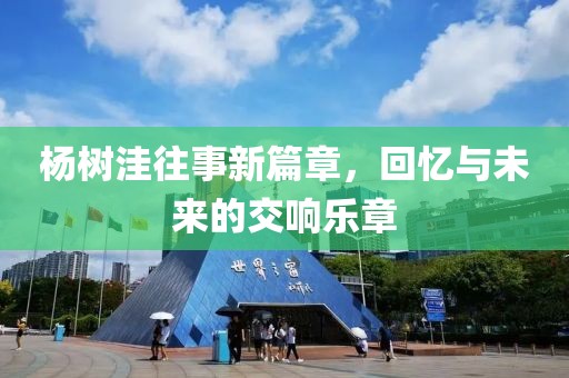 楊樹洼往事新篇章，回憶與未來的交響樂章