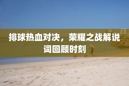 排球熱血對決，榮耀之戰(zhàn)解說詞回顧時刻