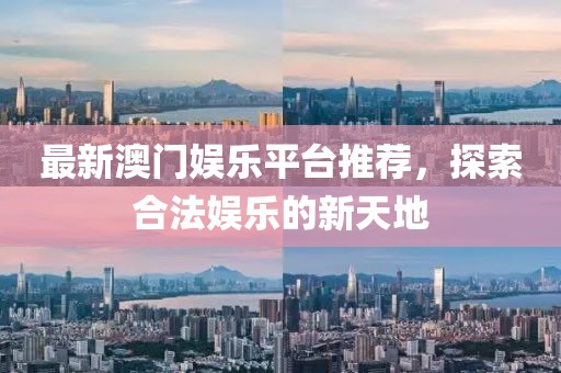 最新澳門娛樂平臺推薦，探索合法娛樂的新天地