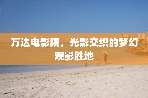 萬達電影院，光影交織的夢幻觀影勝地