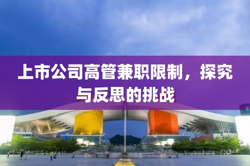 上市公司高管兼職限制，探究與反思的挑戰(zhàn)