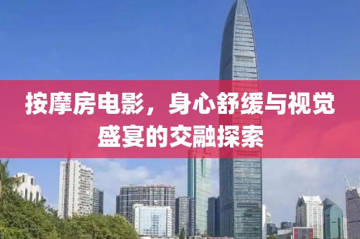 按摩房電影，身心舒緩與視覺盛宴的交融探索