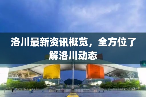 洛川最新資訊概覽，全方位了解洛川動態(tài)