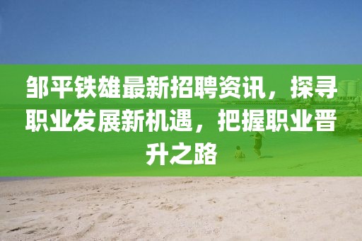 鄒平鐵雄最新招聘資訊，探尋職業(yè)發(fā)展新機遇，把握職業(yè)晉升之路