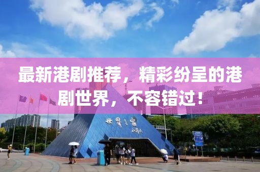 最新港劇推薦，精彩紛呈的港劇世界，不容錯(cuò)過！