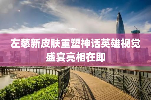 左慈新皮膚重塑神話英雄視覺盛宴亮相在即