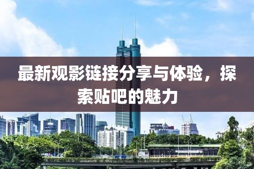 最新觀影鏈接分享與體驗(yàn)，探索貼吧的魅力