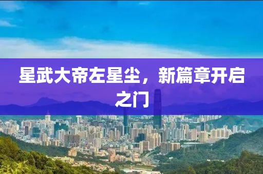 星武大帝左星塵，新篇章開啟之門