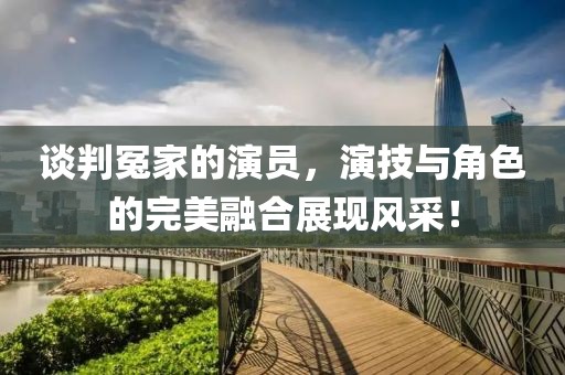 談判冤家的演員，演技與角色的完美融合展現(xiàn)風采！