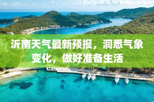 沂南天氣最新預(yù)報(bào)，洞悉氣象變化，做好準(zhǔn)備生活