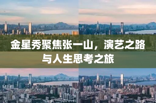 金星秀聚焦張一山，演藝之路與人生思考之旅