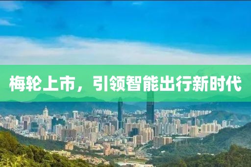 梅輪上市，引領(lǐng)智能出行新時(shí)代