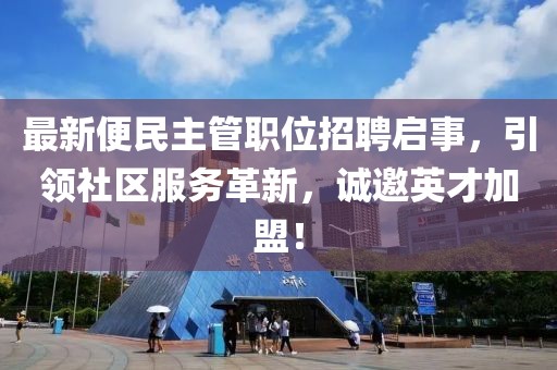 最新便民主管職位招聘啟事，引領(lǐng)社區(qū)服務(wù)革新，誠邀英才加盟！