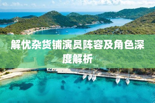 解憂雜貨鋪演員陣容及角色深度解析