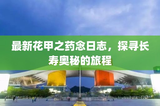 最新花甲之藥念日志，探尋長壽奧秘的旅程