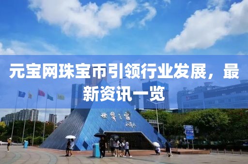 元寶網(wǎng)珠寶幣引領(lǐng)行業(yè)發(fā)展，最新資訊一覽