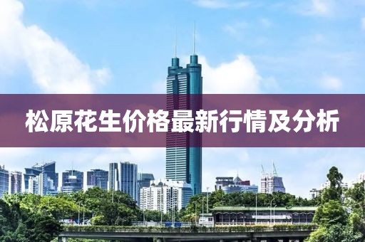 松原花生價(jià)格最新行情及分析