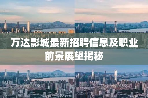 萬(wàn)達(dá)影城最新招聘信息及職業(yè)前景展望揭秘