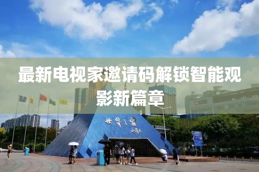 最新電視家邀請碼解鎖智能觀影新篇章