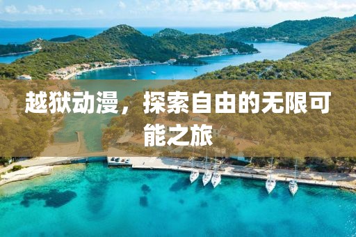越獄動漫，探索自由的無限可能之旅