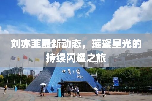 劉亦菲最新動態(tài)，璀璨星光的持續(xù)閃耀之旅