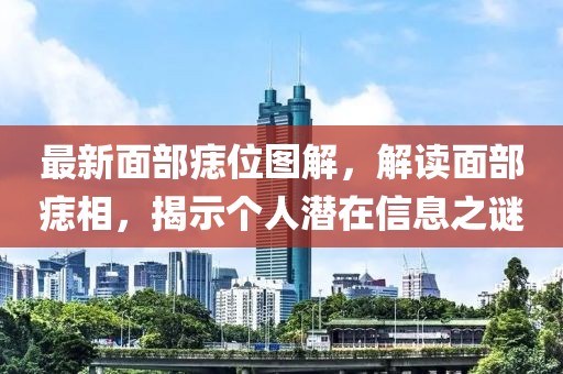 最新面部痣位圖解，解讀面部痣相，揭示個(gè)人潛在信息之謎