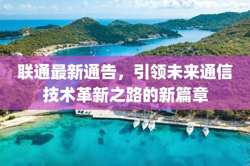 聯(lián)通最新通告，引領(lǐng)未來通信技術(shù)革新之路的新篇章