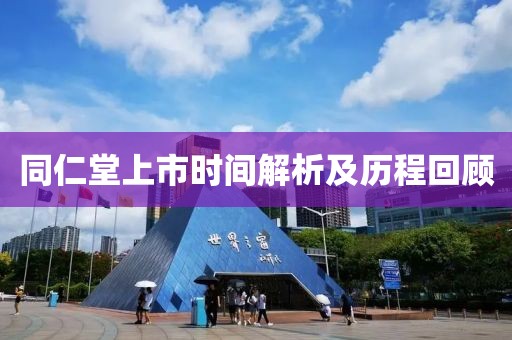 同仁堂上市時間解析及歷程回顧