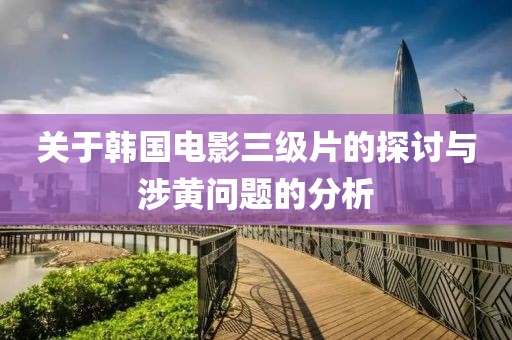 關(guān)于韓國電影三級(jí)片的探討與涉黃問題的分析