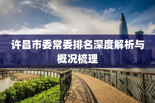 許昌市委常委排名深度解析與概況梳理