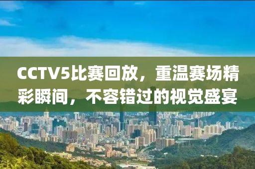 CCTV5比賽回放，重溫賽場(chǎng)精彩瞬間，不容錯(cuò)過(guò)的視覺(jué)盛宴