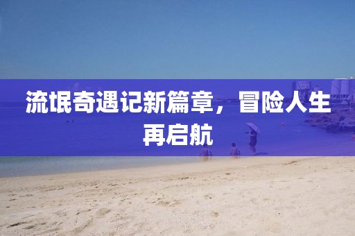 流氓奇遇記新篇章，冒險人生再啟航