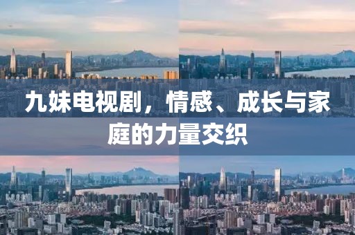九妹電視劇，情感、成長(zhǎng)與家庭的力量交織