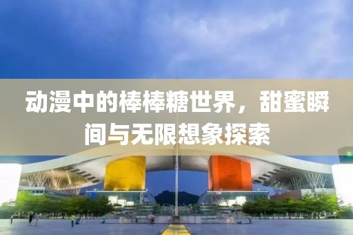 動漫中的棒棒糖世界，甜蜜瞬間與無限想象探索