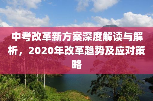 中考改革新方案深度解讀與解析，2020年改革趨勢及應(yīng)對策略