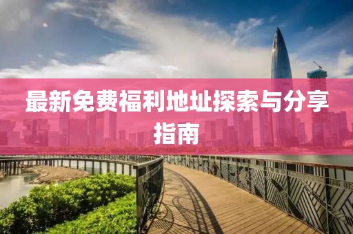 最新免費(fèi)福利地址探索與分享指南