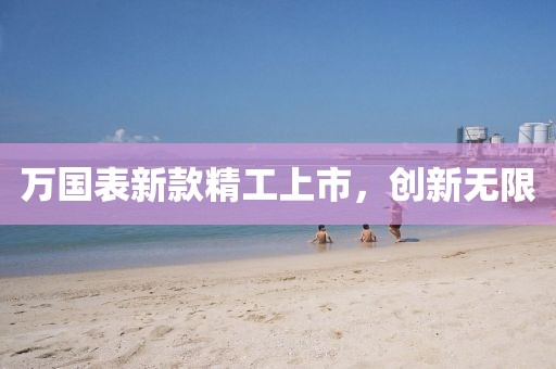 萬(wàn)國(guó)表新款精工上市，創(chuàng)新無(wú)限