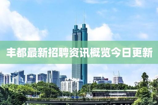 豐都最新招聘資訊概覽今日更新