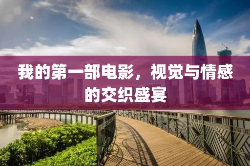 我的第一部電影，視覺與情感的交織盛宴