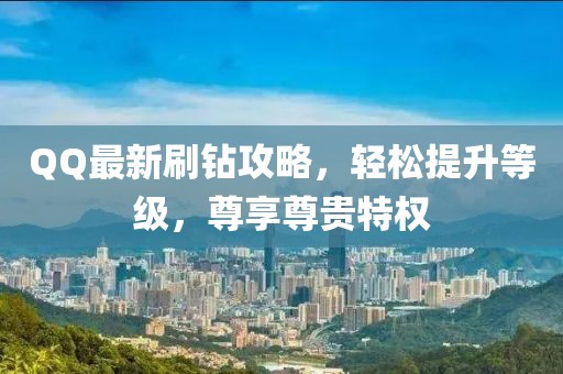 QQ最新刷鉆攻略，輕松提升等級(jí)，尊享尊貴特權(quán)