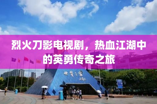 烈火刀影電視劇，熱血江湖中的英勇傳奇之旅