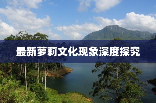 最新蘿莉文化現(xiàn)象深度探究