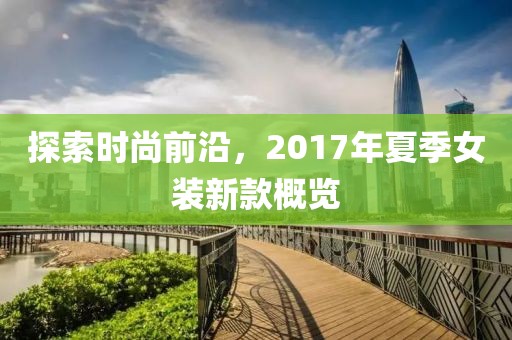 探索時(shí)尚前沿，2017年夏季女裝新款概覽