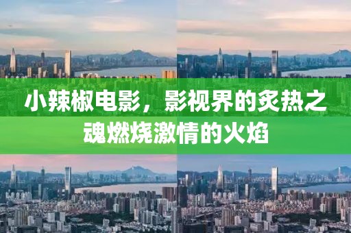 小辣椒電影，影視界的炙熱之魂燃燒激情的火焰