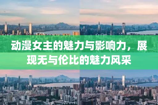 動漫女主的魅力與影響力，展現(xiàn)無與倫比的魅力風(fēng)采