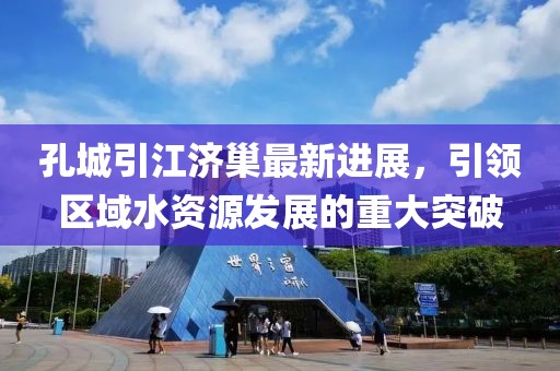 孔城引江濟(jì)巢最新進(jìn)展，引領(lǐng)區(qū)域水資源發(fā)展的重大突破