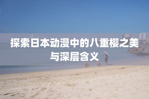 探索日本動漫中的八重櫻之美與深層含義