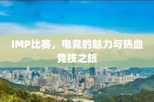 IMP比賽，電競的魅力與熱血競技之旅