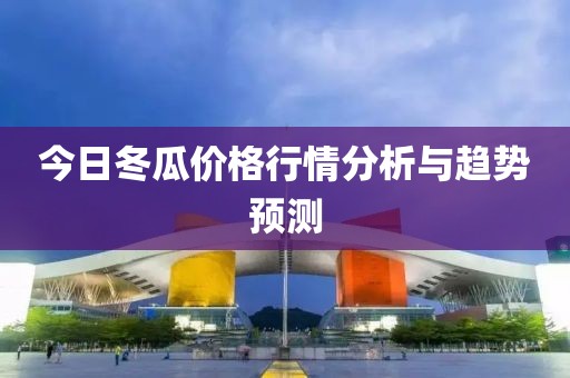 今日冬瓜價(jià)格行情分析與趨勢(shì)預(yù)測(cè)